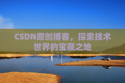 CSDN原创博客，探索技术世界的宝藏之地